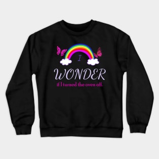 I Wonder if I Turned the Oven Off Crewneck Sweatshirt